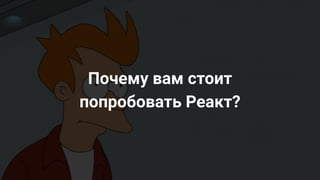 @operatino
Почему вам стоит
попробовать Реакт?
 