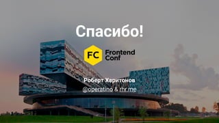 Роберт Харитонов
@operatino & rhr.me
Спасибо!
 