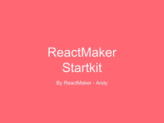 ReactMaker
Startkit
By ReactMaker - Andy
 