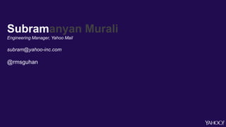 Subramanyan Murali
Engineering Manager, Yahoo Mail
subram@yahoo-inc.com
@rmsguhan
 