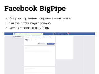 Facebook BigPipe
• Сборка страницы в процессе загрузки
• Загружается параллельно
• Устойчивость к ошибкам
 