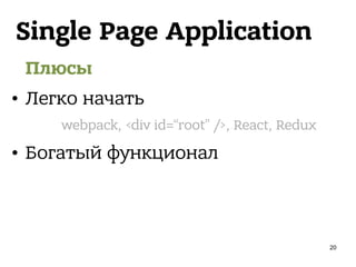 Single Page Application
Плюсы
• Легко начать
• Богатый функционал
webpack, <div id=“root” />, React, Redux
20
 