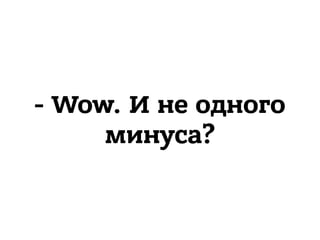 - Wow. И не одного
минуса?
 