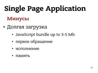 Single Page Application
Минусы
• Долгая загрузка
• JavaScript bundle up to 3-5 Mb
• первое обращение
• исполнение
• память
25
 