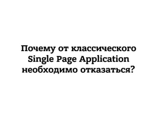 Почему от классического
Single Page Application
необходимо отказаться?
 