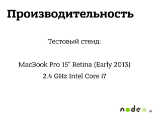 Производительность
Тестовый стенд:
MacBook Pro 15” Retina (Early 2013)
2.4 GHz Intel Core i7
66
 