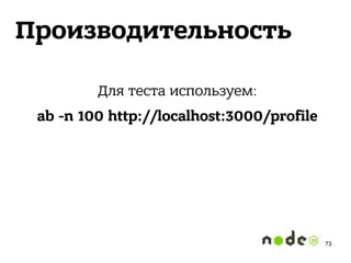 Производительность
Для теста используем:
ab -n 100 http://localhost:3000/profile 
73
 
