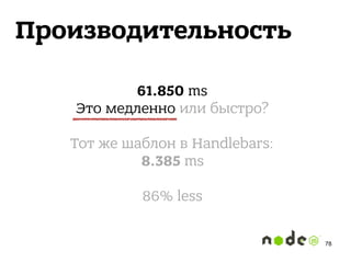 Производительность
61.850 ms 
Это медленно или быстро? 
 
Тот же шаблон в Handlebars: 
8.385 ms 
 
86% less
78
 