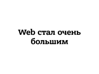 Web стал очень
большим
 