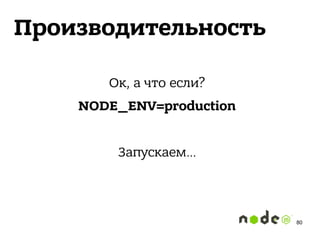 Производительность
Ок, а что если?
NODE_ENV=production
Запускаем…
80
 