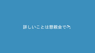 詳しいことは懇親会で🍻
 