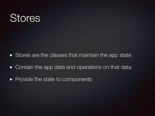 Stores
Stores are the classes that maintain the app state
Contain the app data and operations on that data
Provide the state to components
 