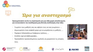 Ώρα για αναστοχασμό
Χρησιμοποιήστε αυτές τις στρατηγικές για μια τάξη χωρίς αποκλεισμούς
για να ξεκινήσετε την οικοδόμηση μιας θετικής κουλτούρας στην τάξη:
- Γνωρίστε τους μαθητές σας και αφήστε τους να σας γνωρίσουν. ...
- Δημιουργήστε έναν ασφαλή χώρο για να μοιράζονται οι μαθητές. ...
- Παρέχετε διδασκαλία με διάφορους τρόπους. ...
- Επιλέξτε σχετική βιβλιογραφία...
- Προσκαλέστε προσκεκλημένους ομιλητές να μοιραστούν τις ιστορίες
τους.
 