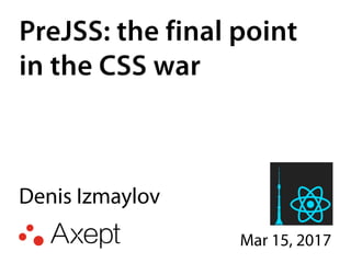 PreJSS: the final point
in the CSS war
Denis Izmaylov
Mar 15, 2017
 