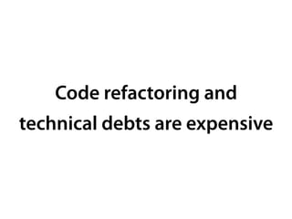 Code refactoring and
technical debts are expensive
 
