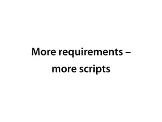 More requirements –
more scripts
 