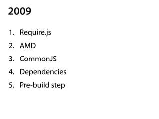1. Require.js
2. AMD
3. CommonJS
4. Dependencies
5. Pre-build step
2009
 