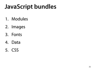 26
1. Modules
2. Images
3. Fonts
4. Data
5. CSS
JavaScript bundles
 