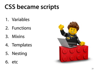 CSS became scripts
31
1. Variables
2. Functions
3. Mixins
4. Templates
5. Nesting
6. etc
 