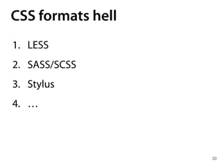 CSS formats hell
33
1. LESS
2. SASS/SCSS
3. Stylus
4. …
 