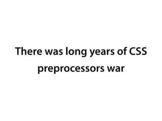 There was long years of CSS
preprocessors war
 