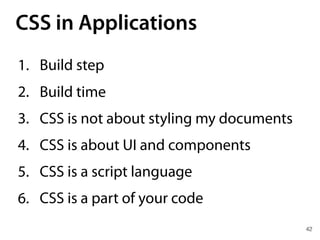 CSS in Applications
42
1. Build step
2. Build time
3. CSS is not about styling my documents
4. CSS is about UI and components
5. CSS is a script language
6. CSS is a part of your code
 