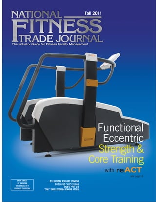 Fall 2011
The Industry Guide for Fitness Facility Management
Functional
Eccentric
Strength &
Core Training
with reACTR a p i d E c c e n t r i c A n a e r o b i c C o r e T r a i n e r
w w w . r e a c t t r a i n e r . c o m
™
see page 6
WALLYBOYKOPRODUCTIONS,INC.
P.O.Box2490
WHITECITY,OR97503
CHANGESERVICEREQUESTED
PRESORTEDSTANDARD
U.S.POSTAGEPAID
MEDFORD,OR
PERMITNO.40
 