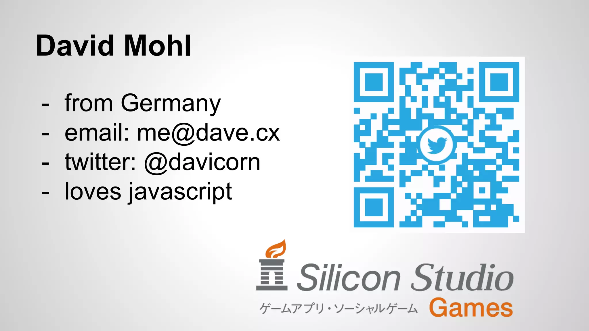 - from Germany
- email: me@dave.cx
- twitter: @davicorn
- loves javascript
David Mohl