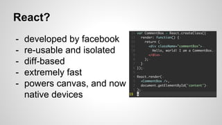- developed by facebook
- re-usable and isolated
- diff-based
- extremely fast
- powers canvas, and now
native devices
React?
 