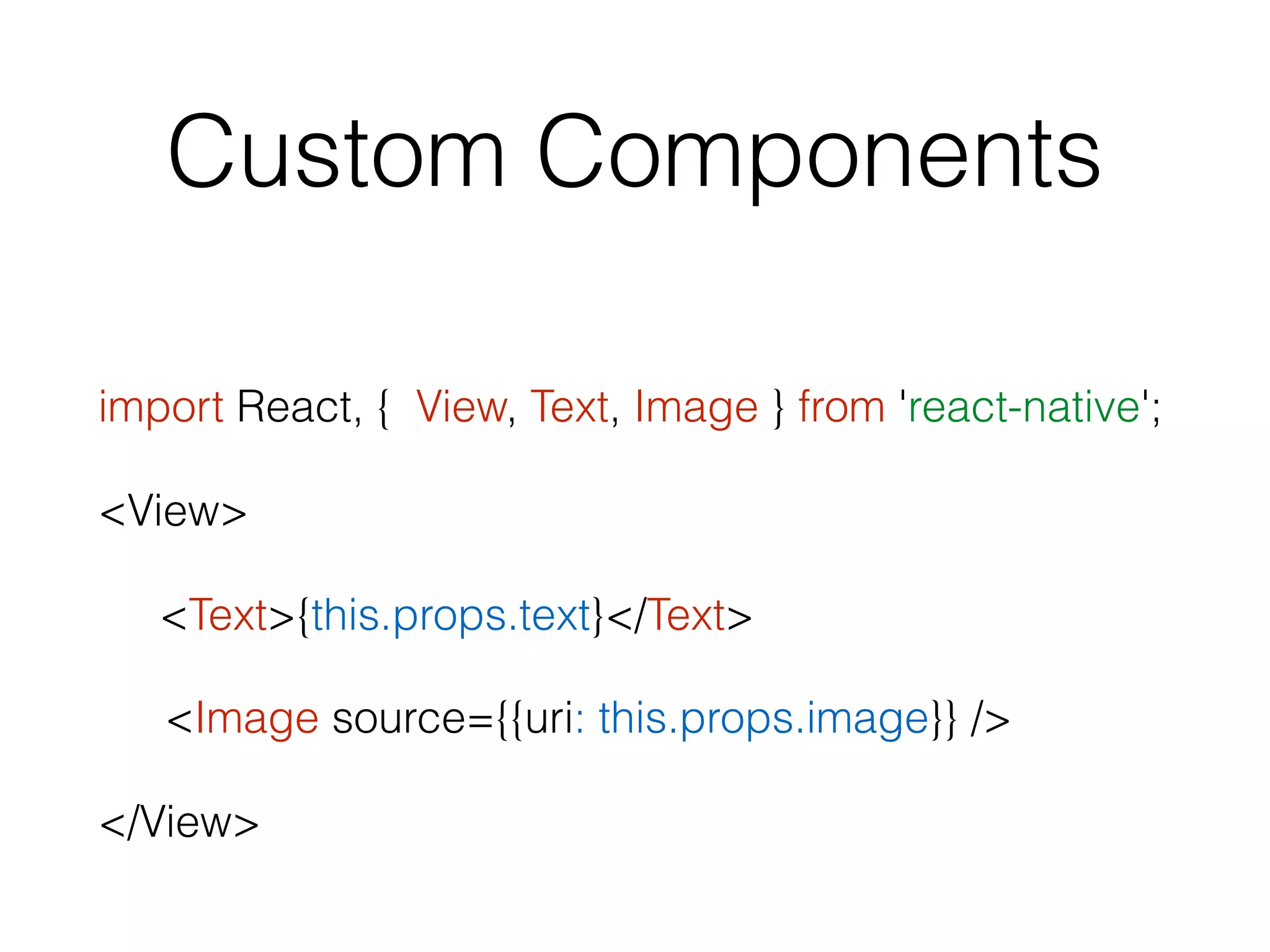 Custom Components
import React, { View, Text, Image } from 'react-native';
<View>
<Text>{this.props.text}</Text>
<Image source={{uri: this.props.image}} />
</View>
 
