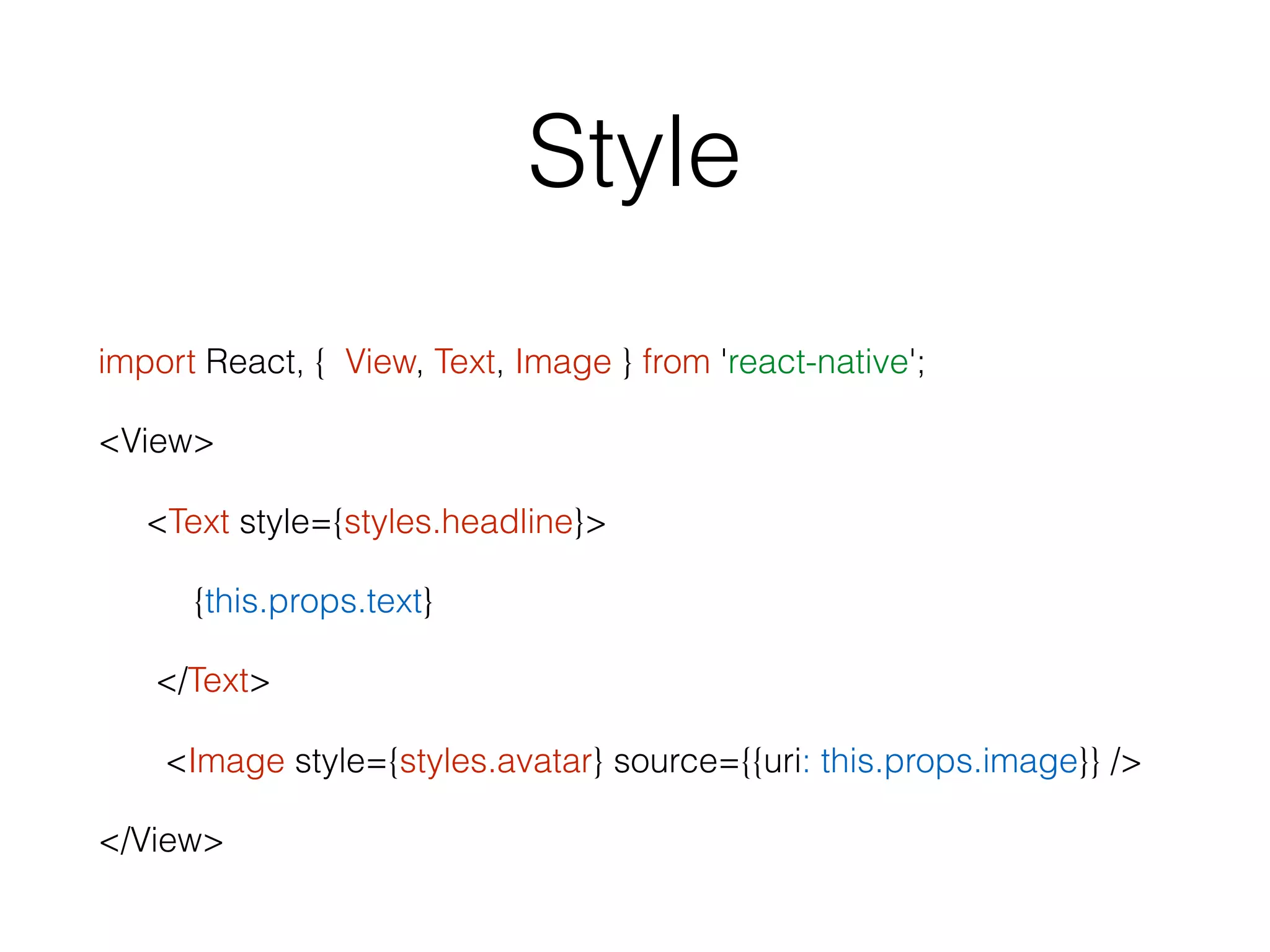 Style
import React, { View, Text, Image } from 'react-native';
<View>
<Text style={styles.headline}>
{this.props.text}
</Text>
<Image style={styles.avatar} source={{uri: this.props.image}} />
</View>
 