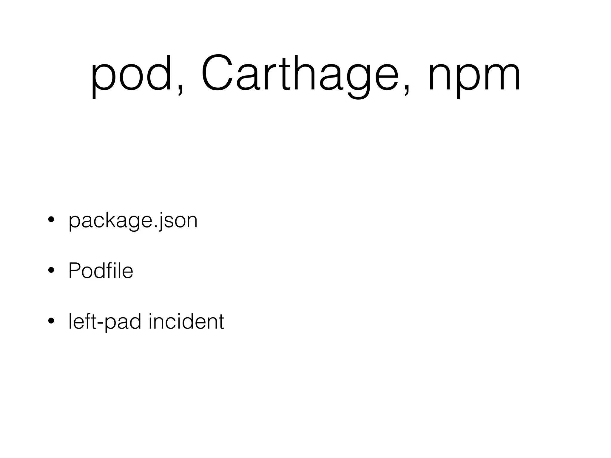 pod, Carthage, npm
• package.json
• Podﬁle
• left-pad incident
 