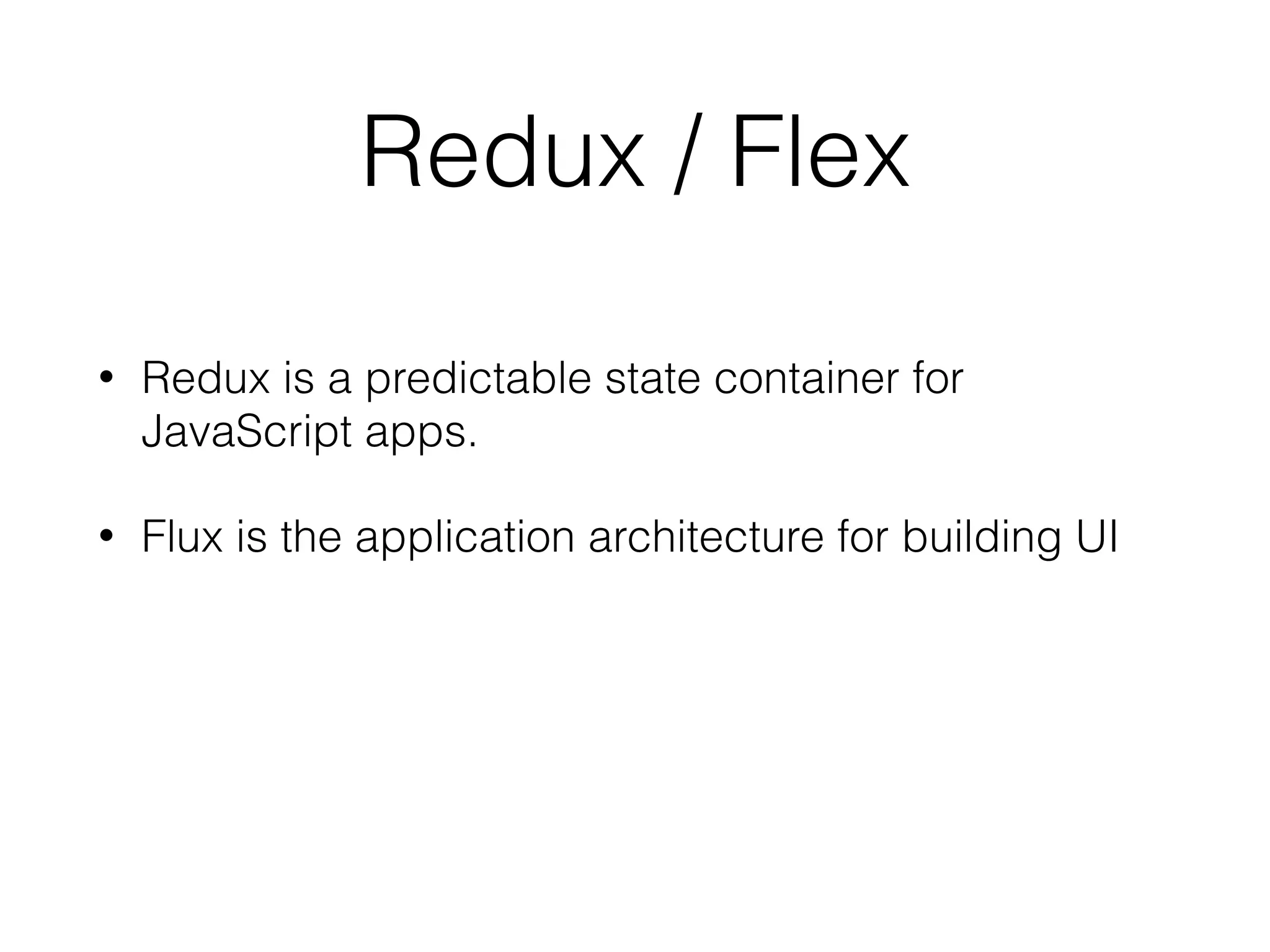 Redux / Flex
• Redux is a predictable state container for
JavaScript apps.
• Flux is the application architecture for building UI
 