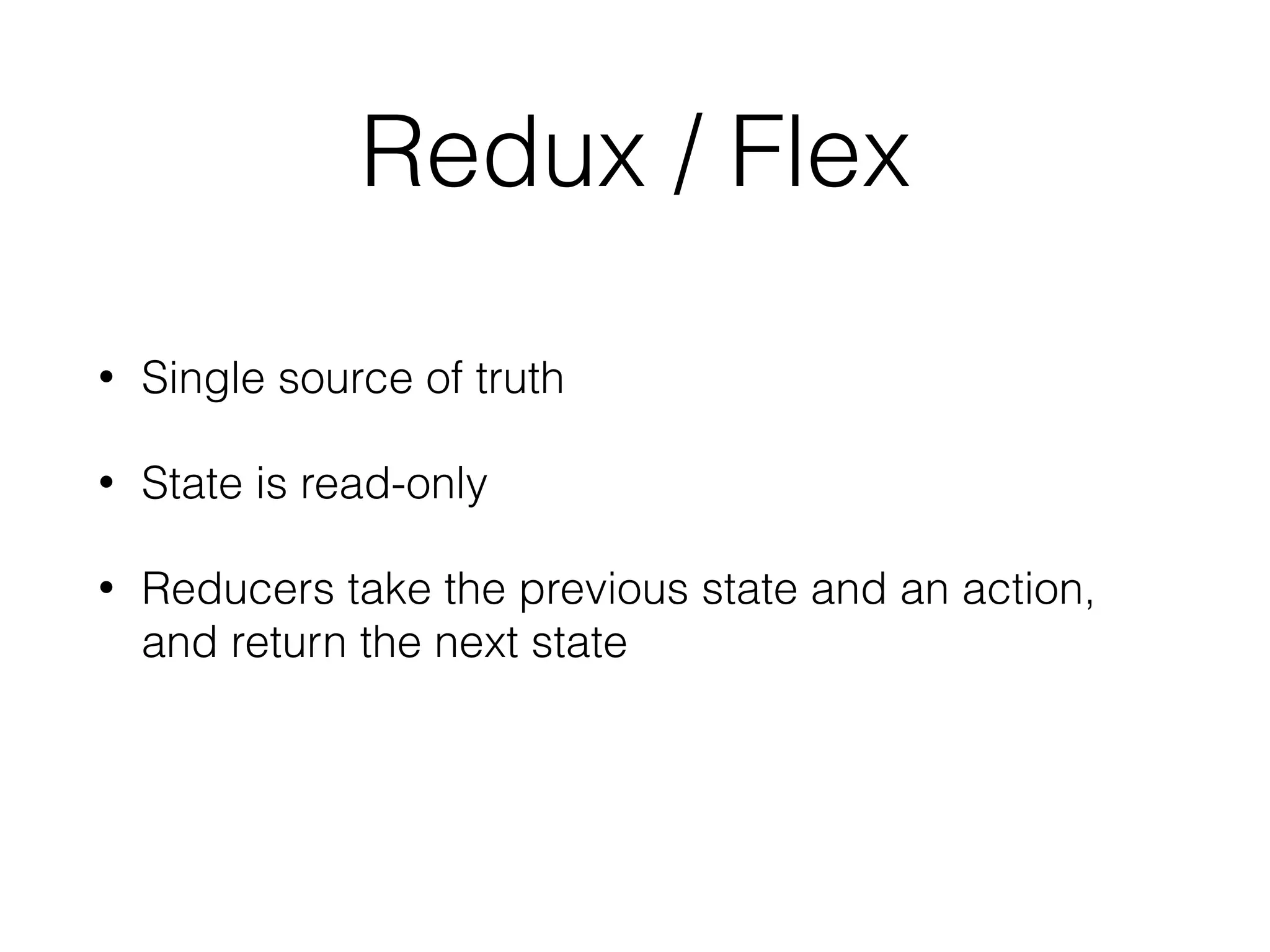 Redux / Flex
• Single source of truth
• State is read-only
• Reducers take the previous state and an action,
and return the next state
 