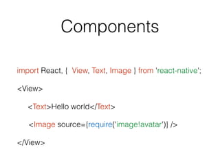 Components
import React, { View, Text, Image } from 'react-native';
<View>
<Text>Hello world</Text>
<Image source={require('image!avatar')} />
</View>
 