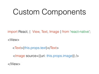 Custom Components
import React, { View, Text, Image } from 'react-native';
<View>
<Text>{this.props.text}</Text>
<Image source={{uri: this.props.image}} />
</View>
 