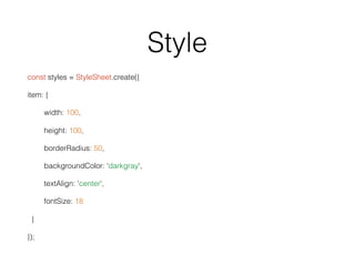 Style
const styles = StyleSheet.create({
item: {
width: 100,
height: 100,
borderRadius: 50,
backgroundColor: 'darkgray',
textAlign: 'center',
fontSize: 18
}
});
 