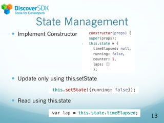 State Management
— Implement Constructor
— Update only using this.setState
— Read using this.state
13
 