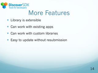 More Features
— Library is extensible
— Can work with existing apps
— Can work with custom libraries
— Easy to update without resubmission
14
 
