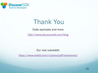 Thank You
Code examples and more
http://www.discoversdk.com/blog
Our new subreddit:
https://www.reddit.com/r/javascriptFrameworks/
15
 