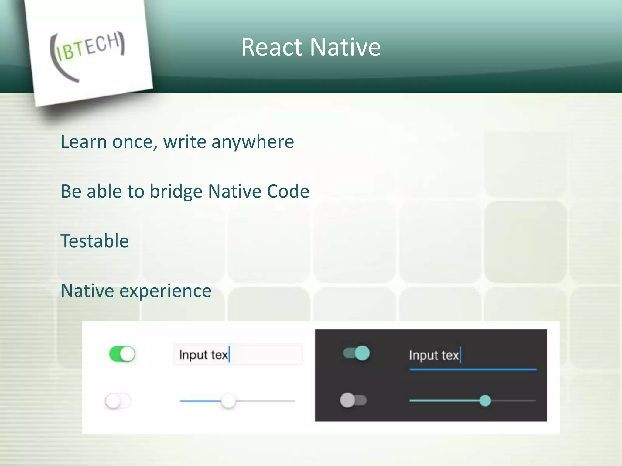 React Native
Learn once, write anywhere
Be able to bridge Native Code
Testable
Native experience
 