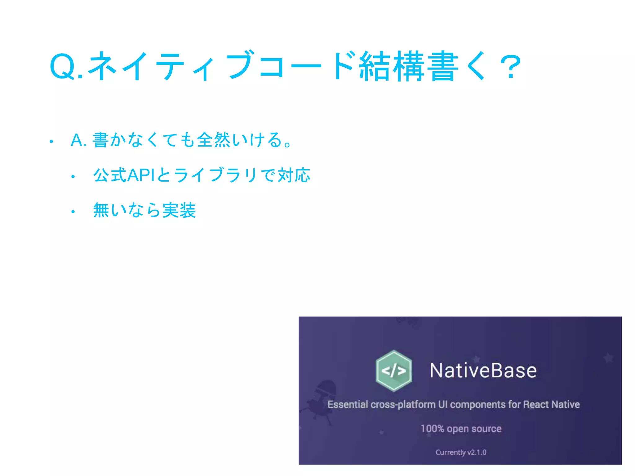 Q.ネイティブコード結構書く？
• A. 書かなくても全然いける。
• 公式APIとライブラリで対応
• 無いなら実装
 
