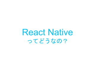 React Native
ってどうなの？
 