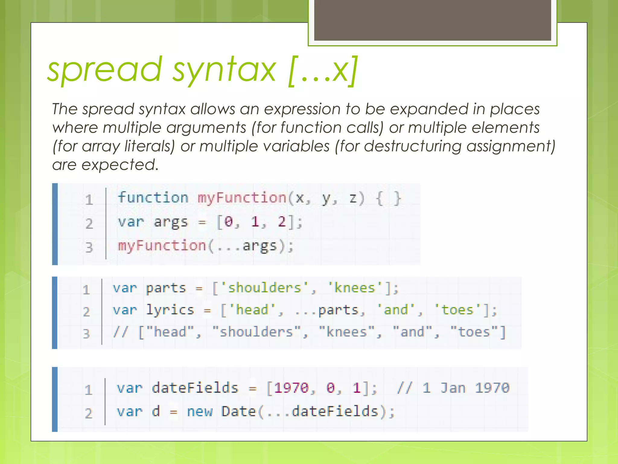 spread syntax […x]
The spread syntax allows an expression to be expanded in places
where multiple arguments (for function calls) or multiple elements
(for array literals) or multiple variables (for destructuring assignment)
are expected.
 