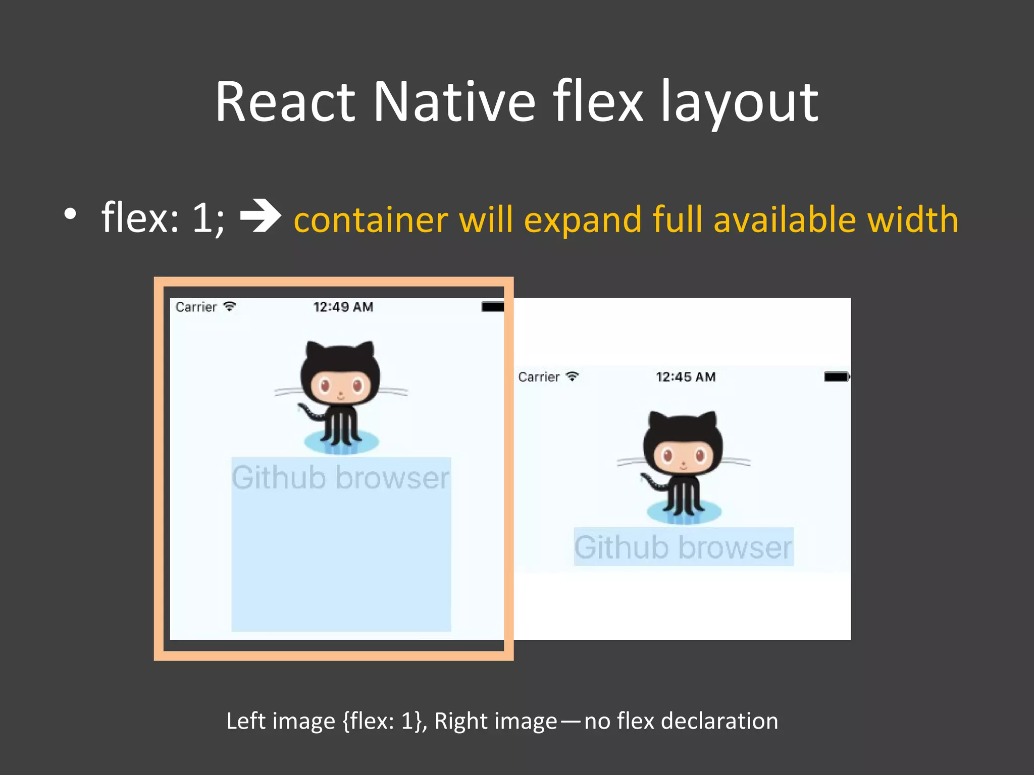 React Native flex layout
• flex: 1;  container will expand full available width
Left image {flex: 1}, Right image—no flex declaration   
 