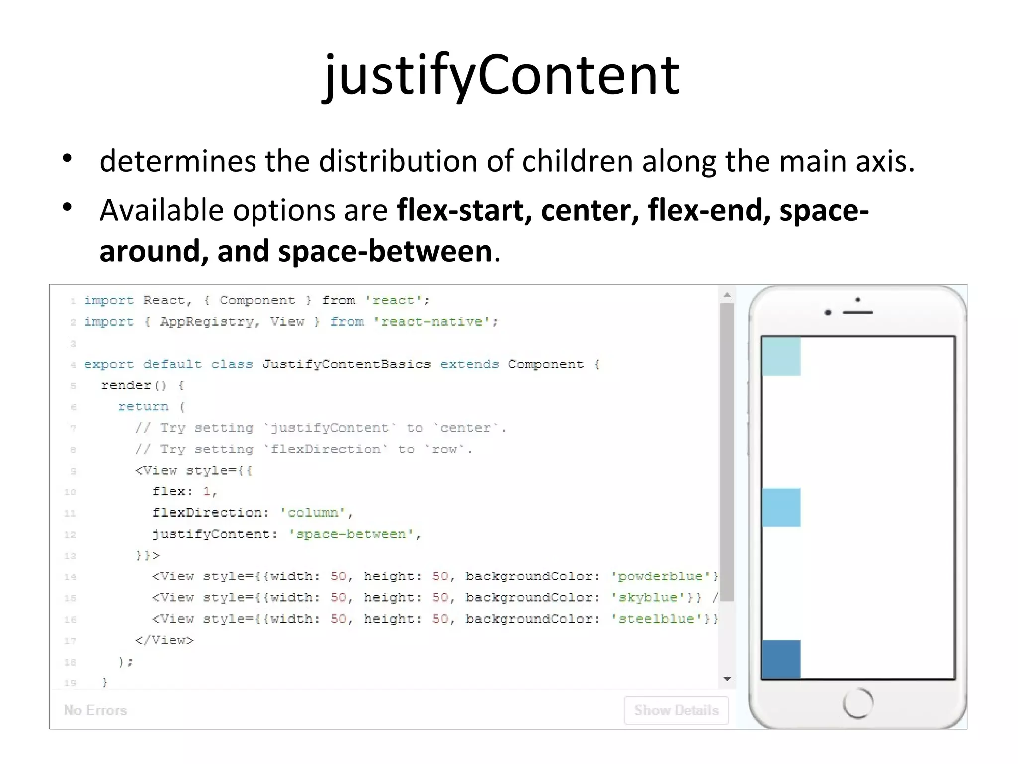 justifyContent
• determines the distribution of children along the main axis.
• Available options are flex-start, center, flex-end, space-
around, and space-between.
 