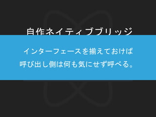 自作ネイティブブリッジ
インターフェースを揃えておけば
呼び出し側は何も気にせず呼べる。
 