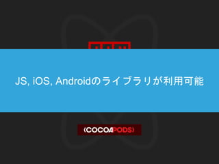 JS, iOS, Androidのライブラリが利用可能
 