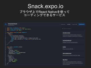 Snack.expo.io
ブラウザ上でReact Nativeを使って
コーディングできるサービス
 