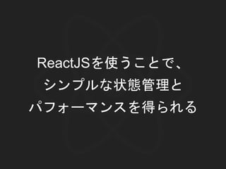 ReactJSを使うことで、
シンプルな状態管理と
パフォーマンスを得られる
 